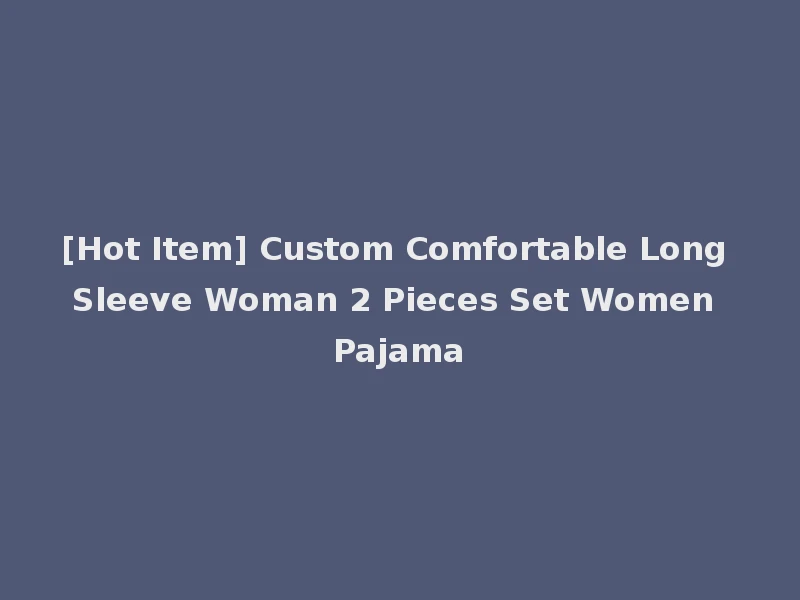 [Hot Item] Custom Comfortable Long Sleeve Woman 2 Pieces Set Women Pajama