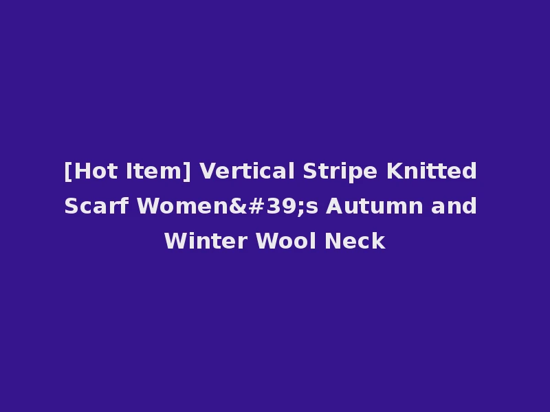 [Hot Item] Vertical Stripe Knitted Scarf Women's Autumn and Winter Wool Neck