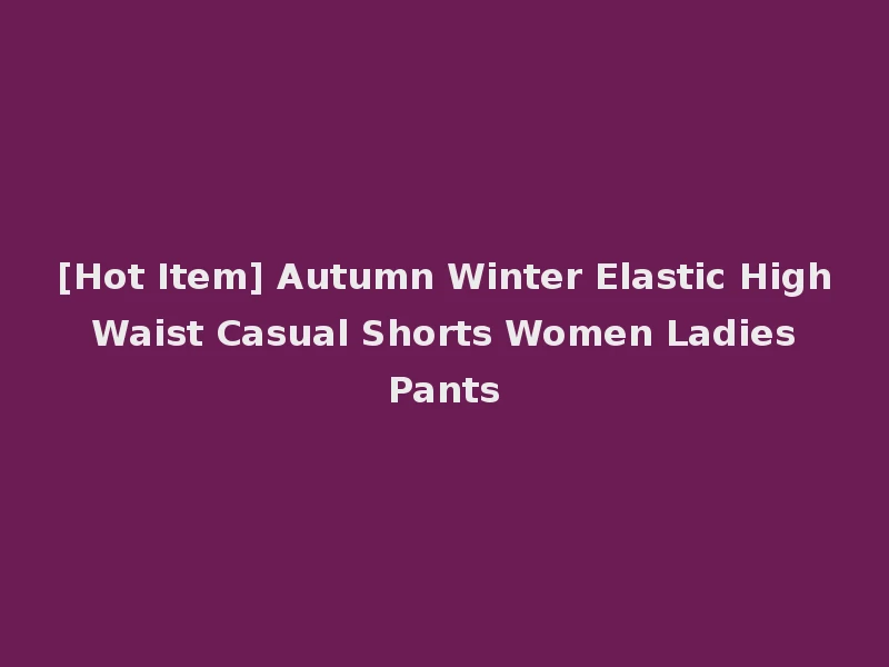 [Hot Item] Autumn Winter Elastic High Waist Casual Shorts Women Ladies Pants