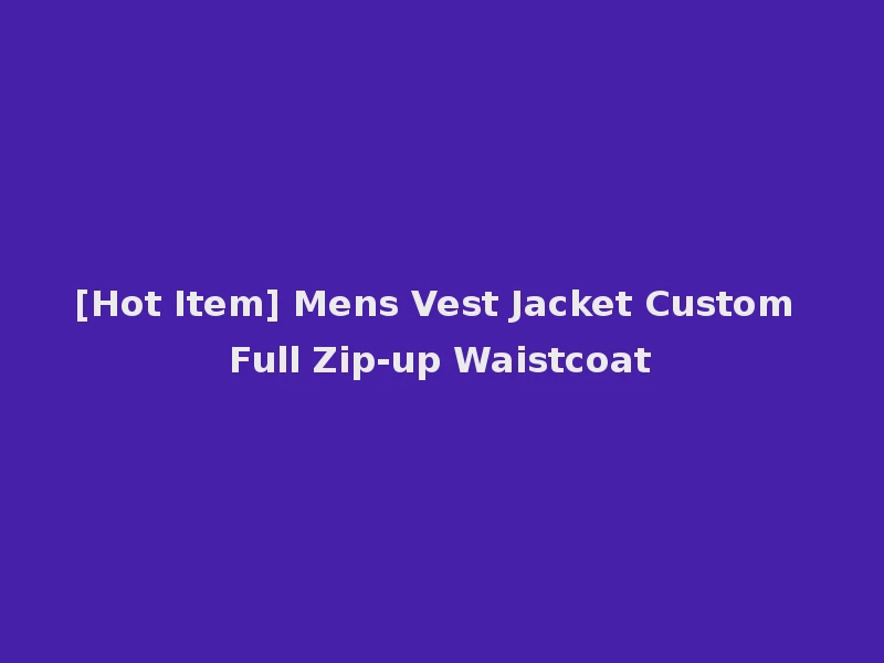 [Hot Item] Mens Vest Jacket Custom Full Zip-up Waistcoat