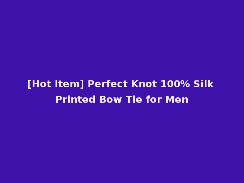 [Hot Item] Perfect Knot 100% Silk Printed Bow Tie for Men