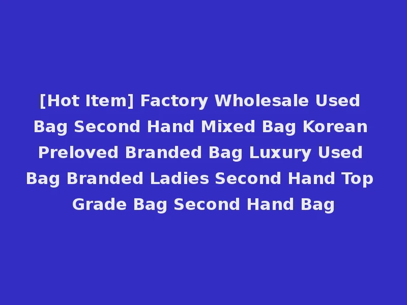 [Hot Item] Factory Wholesale Used Bag Second Hand Mixed Bag Korean Preloved Branded Bag Luxury Used Bag Branded Ladies Second Hand Top Grade Bag Second Hand Bag