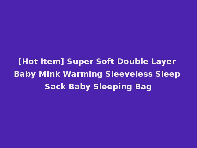 [Hot Item] Super Soft Double Layer Baby Mink Warming Sleeveless Sleep Sack Baby Sleeping Bag