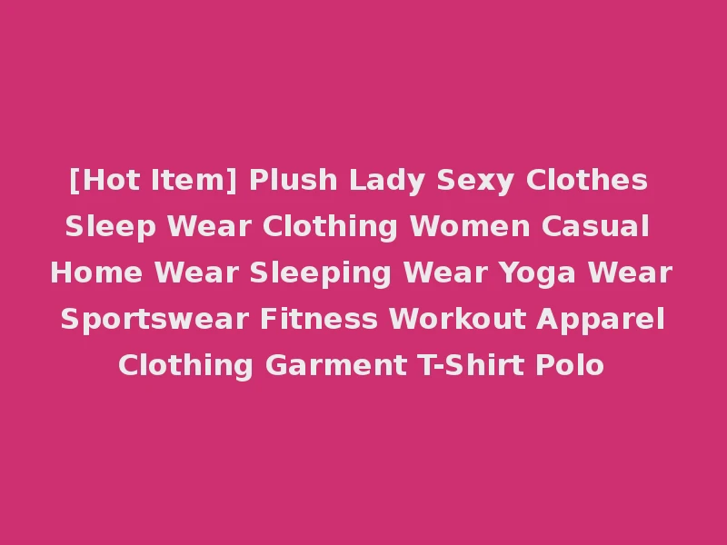 [Hot Item] Plush Lady Sexy Clothes Sleep Wear Clothing Women Casual Home Wear Sleeping Wear Yoga Wear Sportswear Fitness Workout Apparel Clothing Garment T-Shirt Polo