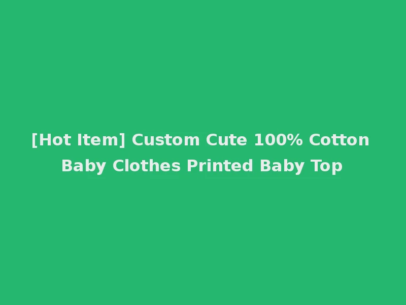 [Hot Item] Custom Cute 100% Cotton Baby Clothes Printed Baby Top