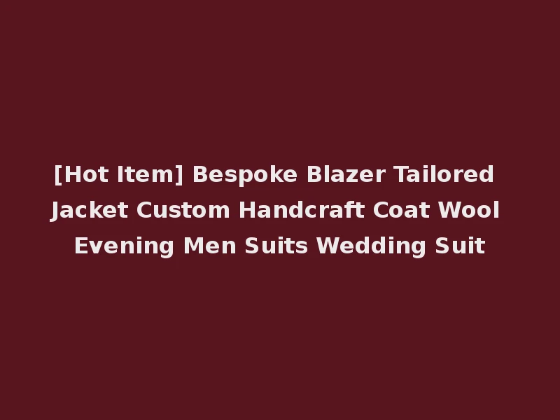 [Hot Item] Bespoke Blazer Tailored Jacket Custom Handcraft Coat Wool Evening Men Suits Wedding Suit
