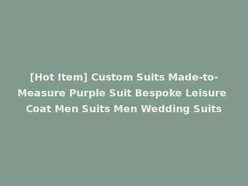 [Hot Item] Custom Suits Made-to-Measure Purple Suit Bespoke Leisure Coat Men Suits Men Wedding Suits