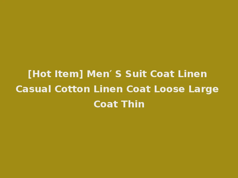 [Hot Item] Men′ S Suit Coat Linen Casual Cotton Linen Coat Loose Large Coat Thin
