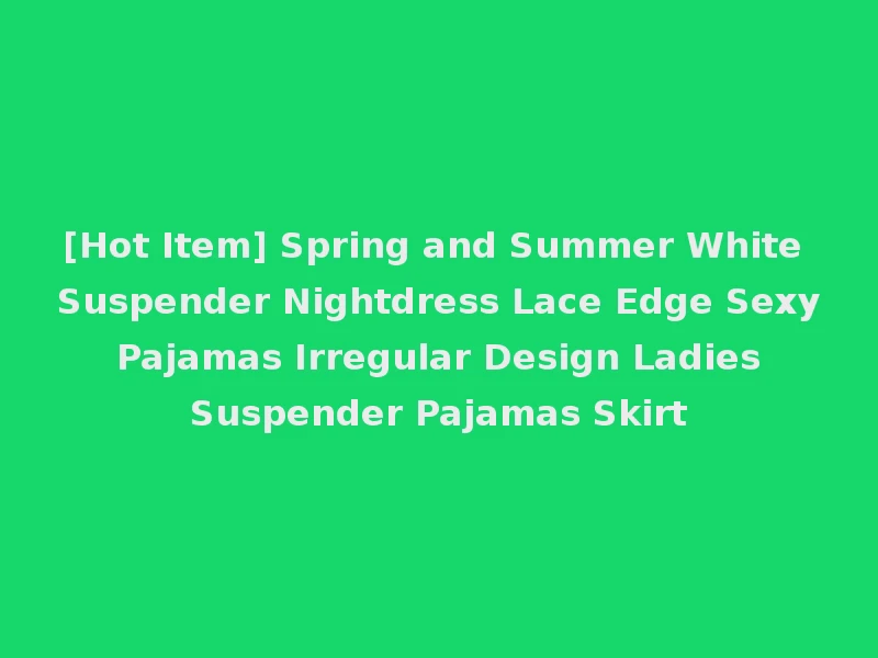 [Hot Item] Spring and Summer White Suspender Nightdress Lace Edge Sexy Pajamas Irregular Design Ladies Suspender Pajamas Skirt