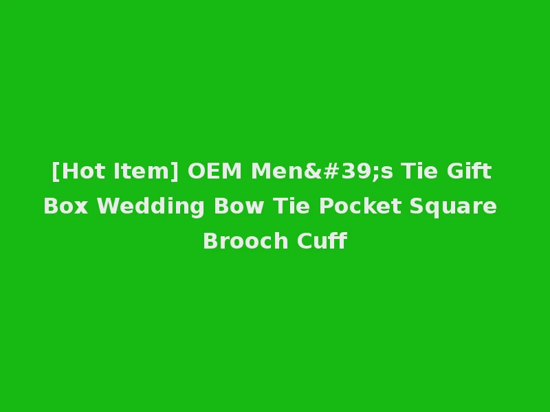 [Hot Item] OEM Men's Tie Gift Box Wedding Bow Tie Pocket Square Brooch Cuff