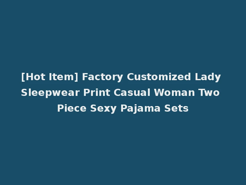 [Hot Item] Factory Customized Lady Sleepwear Print Casual Woman Two Piece Sexy Pajama Sets