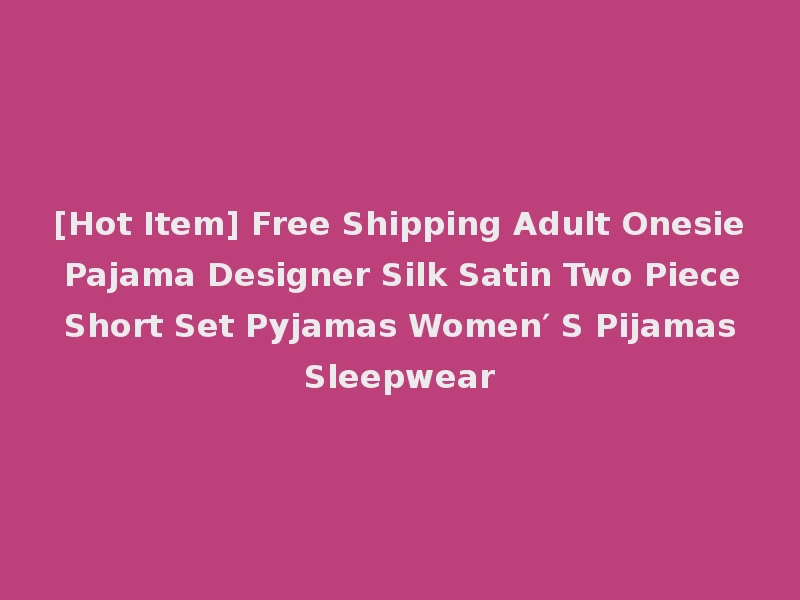 [Hot Item] Free Shipping Adult Onesie Pajama Designer Silk Satin Two Piece Short Set Pyjamas Women′ S Pijamas Sleepwear