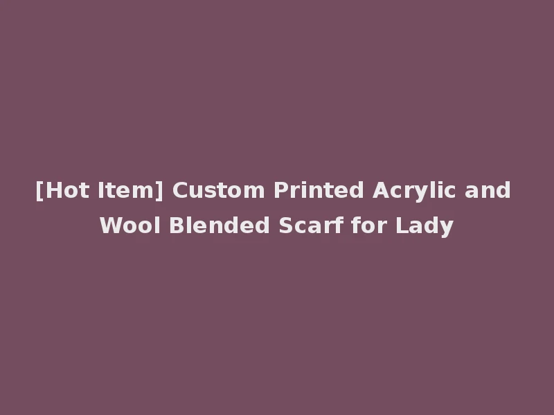 [Hot Item] Custom Printed Acrylic and Wool Blended Scarf for Lady