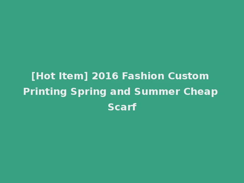 [Hot Item] 2016 Fashion Custom Printing Spring and Summer Cheap Scarf