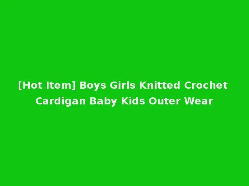 [Hot Item] Boys Girls Knitted Crochet Cardigan Baby Kids Outer Wear