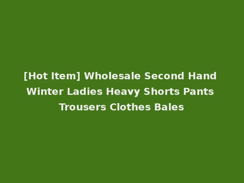 [Hot Item] Wholesale Second Hand Winter Ladies Heavy Shorts Pants Trousers Clothes Bales