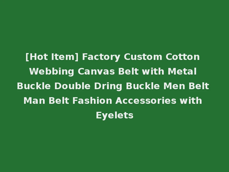 [Hot Item] Factory Custom Cotton Webbing Canvas Belt with Metal Buckle Double Dring Buckle Men Belt Man Belt Fashion Accessories with Eyelets