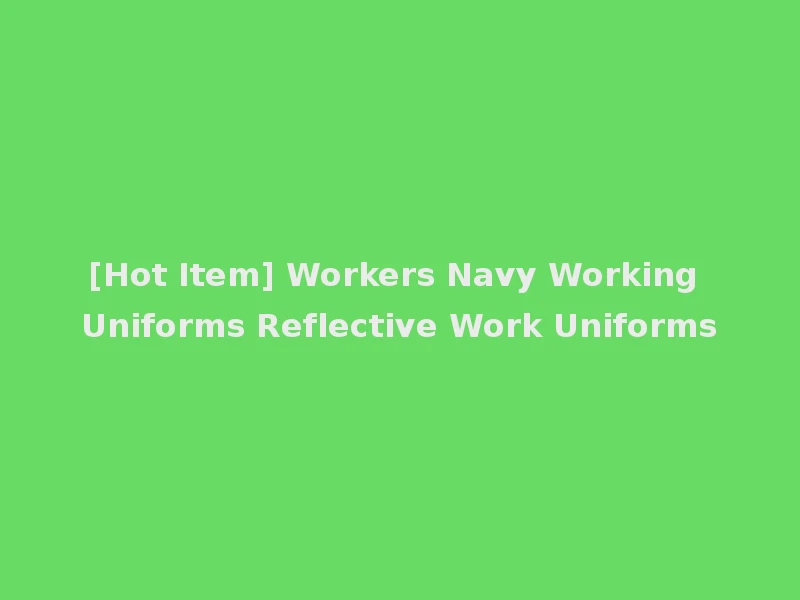 [Hot Item] Workers Navy Working Uniforms Reflective Work Uniforms