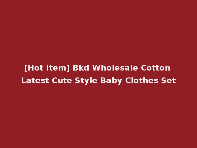 [Hot Item] Bkd Wholesale Cotton Latest Cute Style Baby Clothes Set