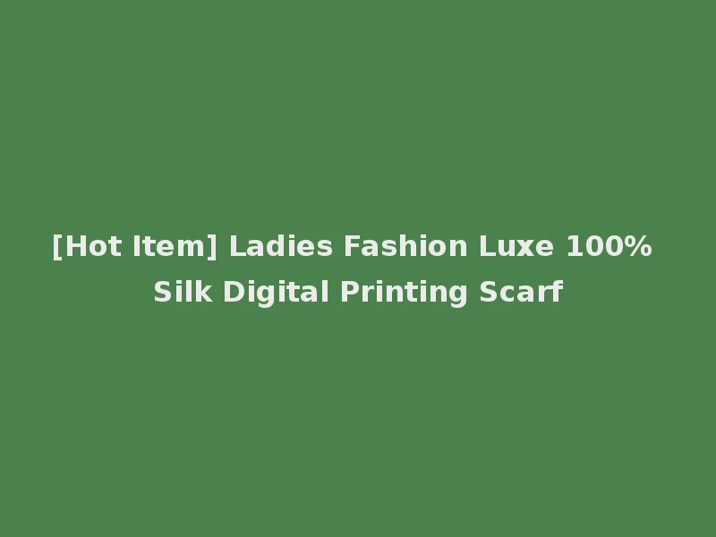 [Hot Item] Ladies Fashion Luxe 100% Silk Digital Printing Scarf