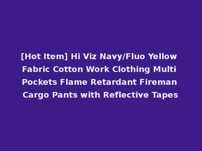 [Hot Item] Hi Viz Navy/Fluo Yellow Fabric Cotton Work Clothing Multi Pockets Flame Retardant Fireman Cargo Pants with Reflective Tapes