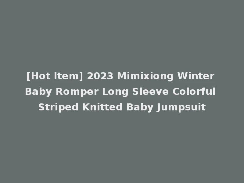 [Hot Item] 2023 Mimixiong Winter Baby Romper Long Sleeve Colorful Striped Knitted Baby Jumpsuit