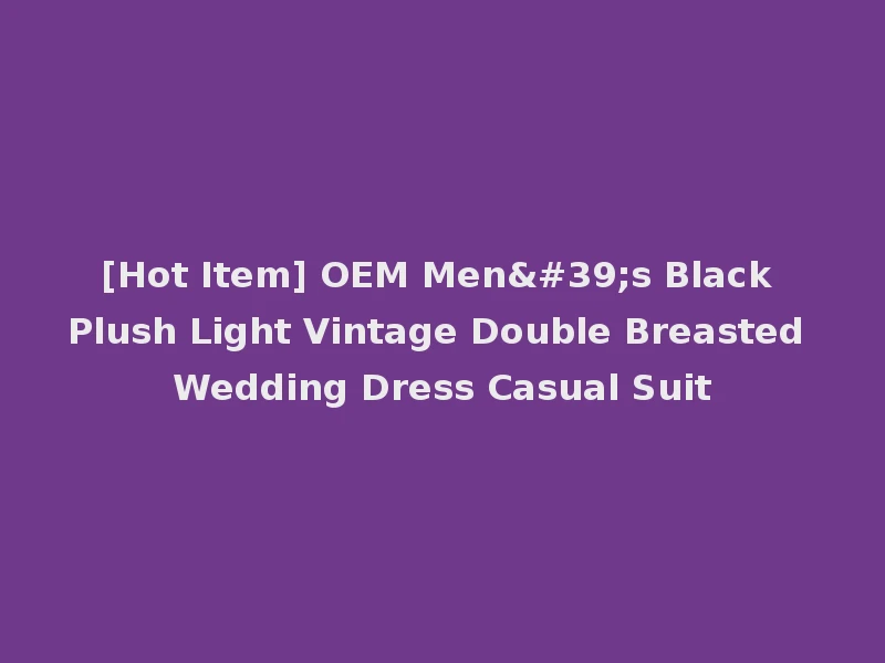 [Hot Item] OEM Men's Black Plush Light Vintage Double Breasted Wedding Dress Casual Suit