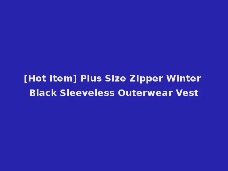 [Hot Item] Plus Size Zipper Winter Black Sleeveless Outerwear Vest