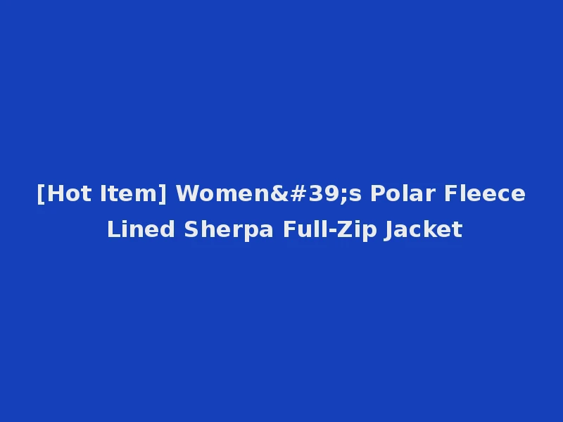 [Hot Item] Women's Polar Fleece Lined Sherpa Full-Zip Jacket