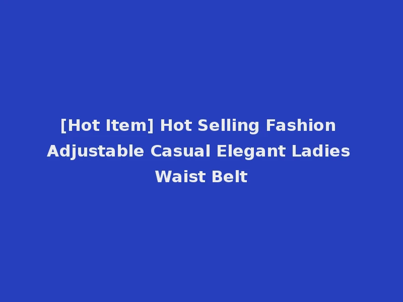 [Hot Item] Hot Selling Fashion Adjustable Casual Elegant Ladies Waist Belt