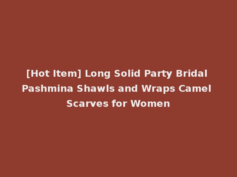[Hot Item] Long Solid Party Bridal Pashmina Shawls and Wraps Camel Scarves for Women