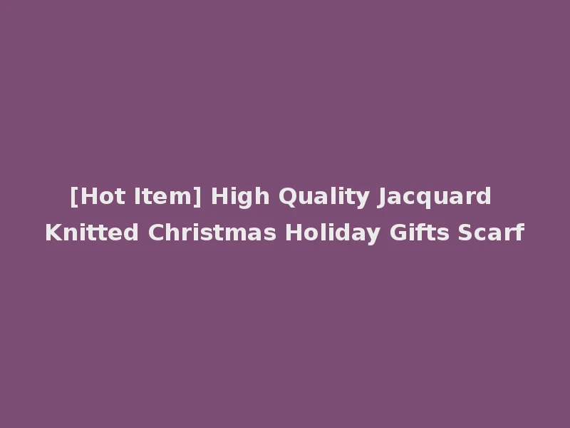 [Hot Item] High Quality Jacquard Knitted Christmas Holiday Gifts Scarf