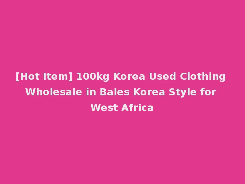 [Hot Item] 100kg Korea Used Clothing Wholesale in Bales Korea Style for West Africa