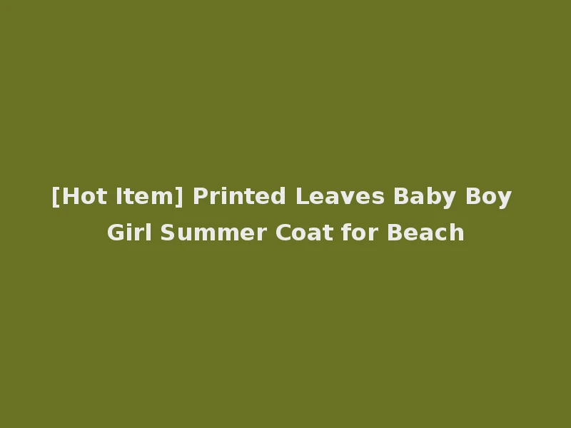 [Hot Item] Printed Leaves Baby Boy Girl Summer Coat for Beach