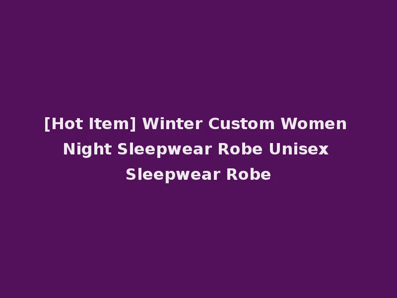 [Hot Item] Winter Custom Women Night Sleepwear Robe Unisex Sleepwear Robe