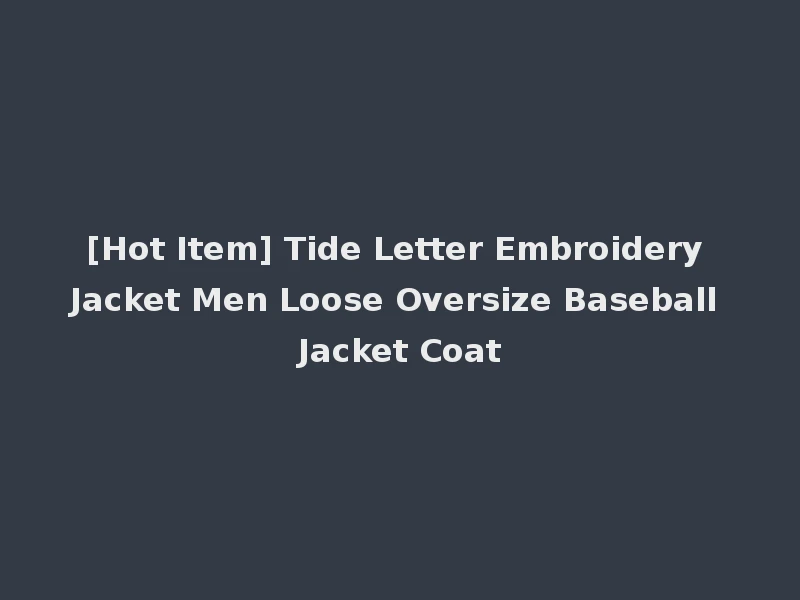 [Hot Item] Tide Letter Embroidery Jacket Men Loose Oversize Baseball Jacket Coat