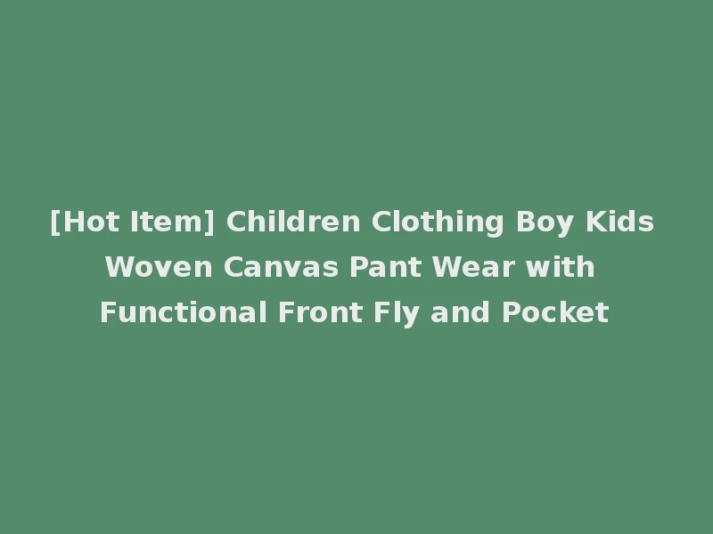 [Hot Item] Children Clothing Boy Kids Woven Canvas Pant Wear with Functional Front Fly and Pocket