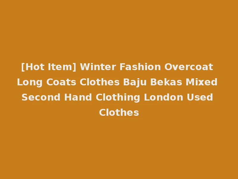 [Hot Item] Winter Fashion Overcoat Long Coats Clothes Baju Bekas Mixed Second Hand Clothing London Used Clothes