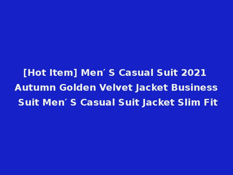 [Hot Item] Men′ S Casual Suit 2021 Autumn Golden Velvet Jacket Business Suit Men′ S Casual Suit Jacket Slim Fit