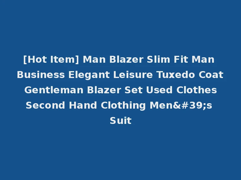 [Hot Item] Man Blazer Slim Fit Man Business Elegant Leisure Tuxedo Coat Gentleman Blazer Set Used Clothes Second Hand Clothing Men's Suit