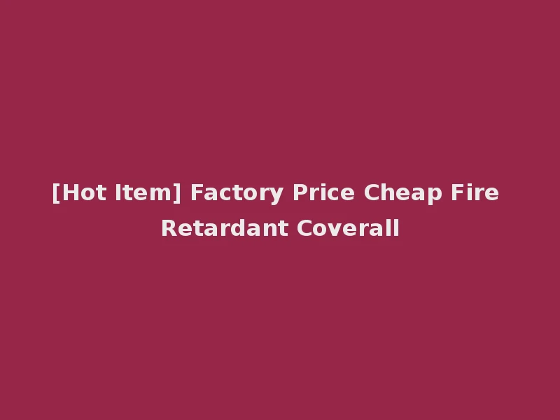 [Hot Item] Factory Price Cheap Fire Retardant Coverall
