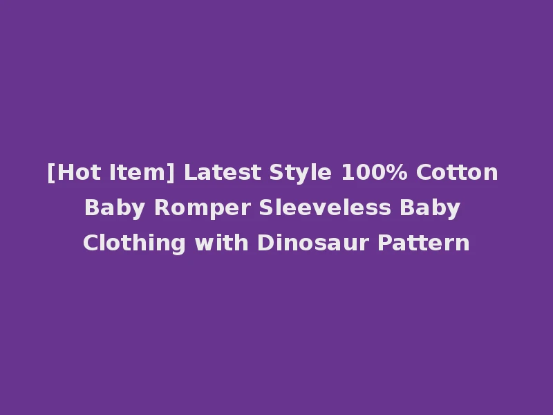 [Hot Item] Latest Style 100% Cotton Baby Romper Sleeveless Baby Clothing with Dinosaur Pattern
