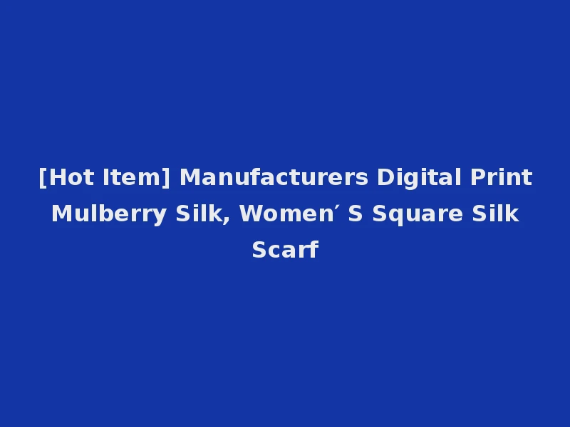 [Hot Item] Manufacturers Digital Print Mulberry Silk, Women′ S Square Silk Scarf