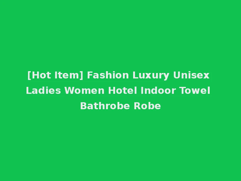 [Hot Item] Fashion Luxury Unisex Ladies Women Hotel Indoor Towel Bathrobe Robe
