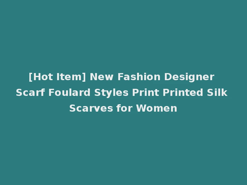 [Hot Item] New Fashion Designer Scarf Foulard Styles Print Printed Silk Scarves for Women