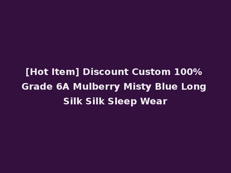 [Hot Item] Discount Custom 100% Grade 6A Mulberry Misty Blue Long Silk Silk Sleep Wear