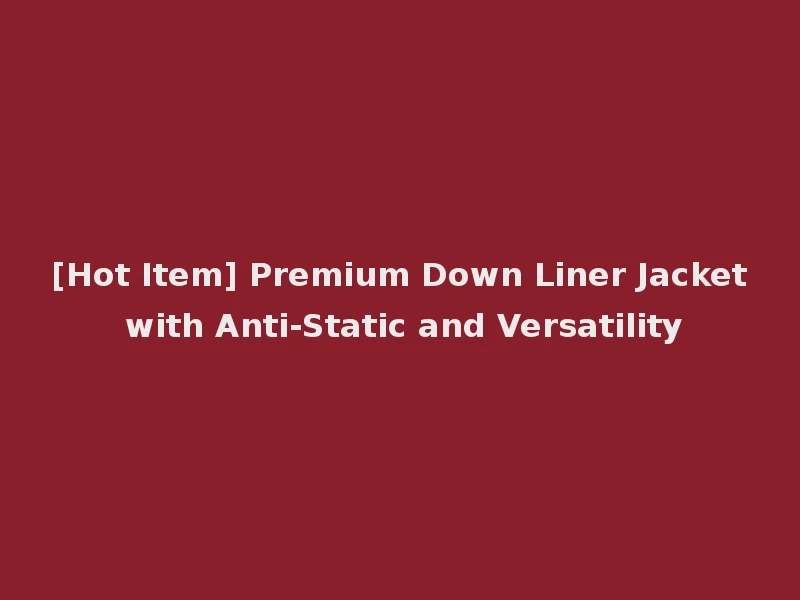 [Hot Item] Premium Down Liner Jacket with Anti-Static and Versatility