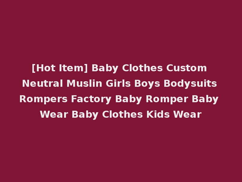 [Hot Item] Baby Clothes Custom Neutral Muslin Girls Boys Bodysuits Rompers Factory Baby Romper Baby Wear Baby Clothes Kids Wear