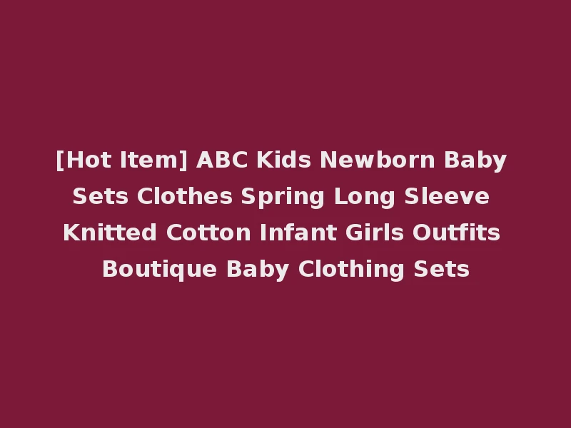 [Hot Item] ABC Kids Newborn Baby Sets Clothes Spring Long Sleeve Knitted Cotton Infant Girls Outfits Boutique Baby Clothing Sets