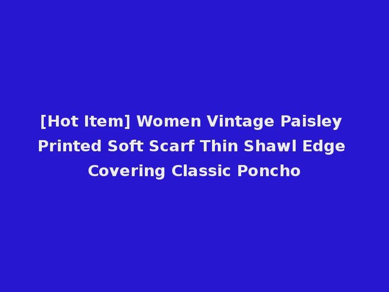 [Hot Item] Women Vintage Paisley Printed Soft Scarf Thin Shawl Edge Covering Classic Poncho